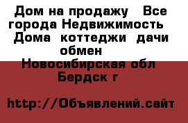 Дом на продажу - Все города Недвижимость » Дома, коттеджи, дачи обмен   . Новосибирская обл.,Бердск г.